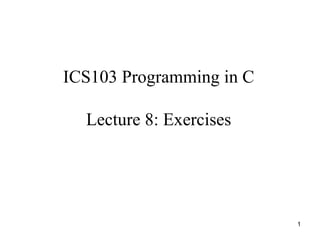 ICS103 Programming in C

  Lecture 8: Exercises




                          1
 