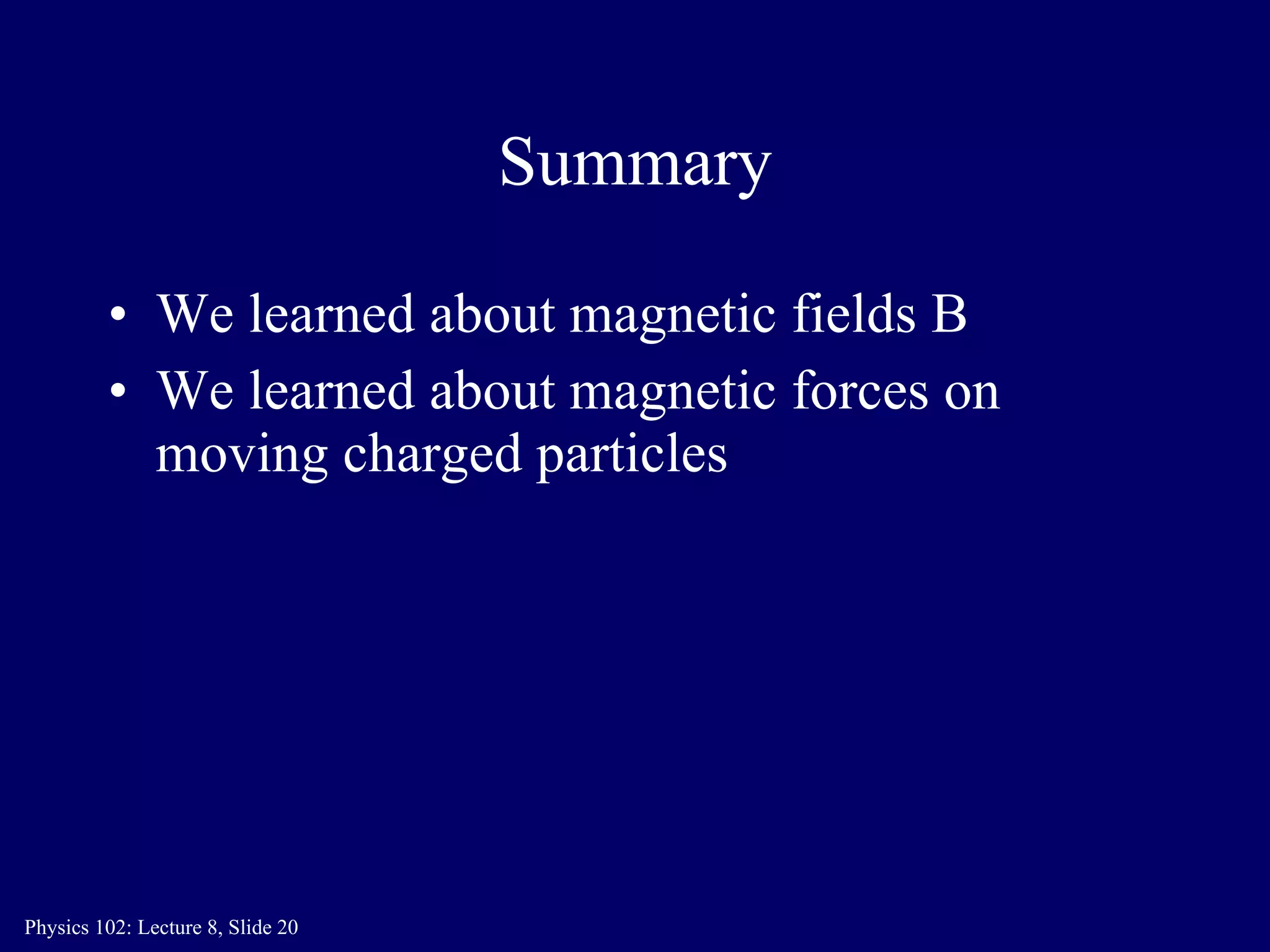Summary We learned about magnetic fields B We learned about magnetic forces on moving charged particles 