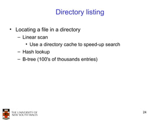 Directory listing

• Locating a file in a directory
   – Linear scan
      • Use a directory cache to speed-up search
   – Hash lookup
   – B-tree (100's of thousands entries)




                                                   24
 