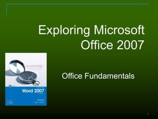 1
Office Fundamentals
Exploring Microsoft
Office 2007
 