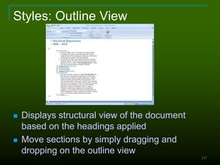 117
Styles: Outline View
 Displays structural view of the document
based on the headings applied
 Move sections by simply dragging and
dropping on the outline view
 