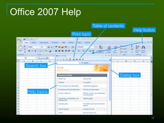 12
Office 2007 Help
Help button
Dialog box
Search box
Help topics
Print topic
Table of contents
 