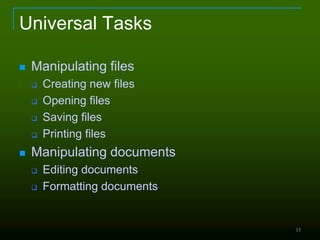 15
Universal Tasks
 Manipulating files
 Creating new files
 Opening files
 Saving files
 Printing files
 Manipulating documents
 Editing documents
 Formatting documents
 