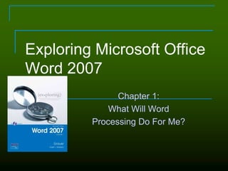Exploring Microsoft Office
Word 2007
Chapter 1:
What Will Word
Processing Do For Me?
 