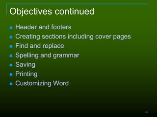 44
Objectives continued
 Header and footers
 Creating sections including cover pages
 Find and replace
 Spelling and grammar
 Saving
 Printing
 Customizing Word
 