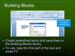 48
Building Blocks
 Create predefined terms and save them in
the Building Blocks library
 To use, type the first part of the text and
press F3
Use Quick Parts
to create a
Building Block
 