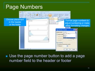 58
Page Numbers
 Use the page number button to add a page
number field to the header or footer
Choose placement
in the header
or the footer
Format page numbers to
adjust numbering or make
other formatting changes
 