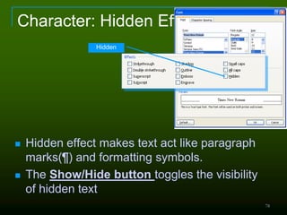 78
Character: Hidden Effect
 Hidden effect makes text act like paragraph
marks(¶) and formatting symbols.
 The Show/Hide button toggles the visibility
of hidden text
Hidden
 