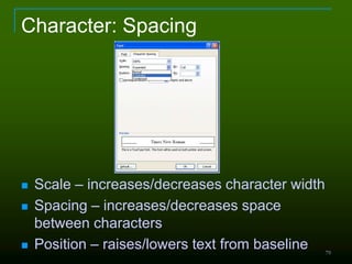 79
Character: Spacing
 Scale – increases/decreases character width
 Spacing – increases/decreases space
between characters
 Position – raises/lowers text from baseline
 