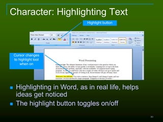 80
Character: Highlighting Text
 Highlighting in Word, as in real life, helps
ideas get noticed
 The highlight button toggles on/off
Highlight button
Cursor changes
to highlight tool
when on
 