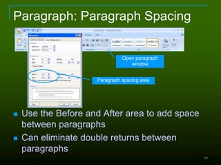 90
Paragraph: Paragraph Spacing
 Use the Before and After area to add space
between paragraphs
 Can eliminate double returns between
paragraphs
Open paragraph
window
Paragraph spacing area
 