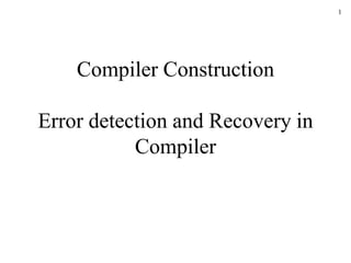 1
Compiler Construction
Error detection and Recovery in
Compiler
 