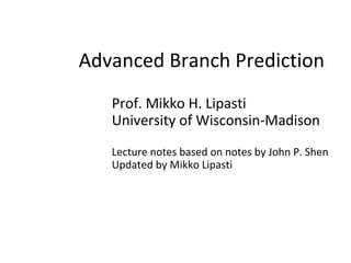 Advanced Branch Prediction
Prof. Mikko H. Lipasti
University of Wisconsin-Madison
Lecture notes based on notes by John P. Shen
Updated by Mikko Lipasti
 