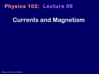Currents and Magnetism Physics 102:   Lecture 09 