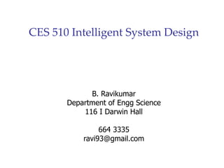 CES 510 Intelligent System Design
B. Ravikumar
Department of Engg Science
116 I Darwin Hall
664 3335
ravi93@gmail.com
 