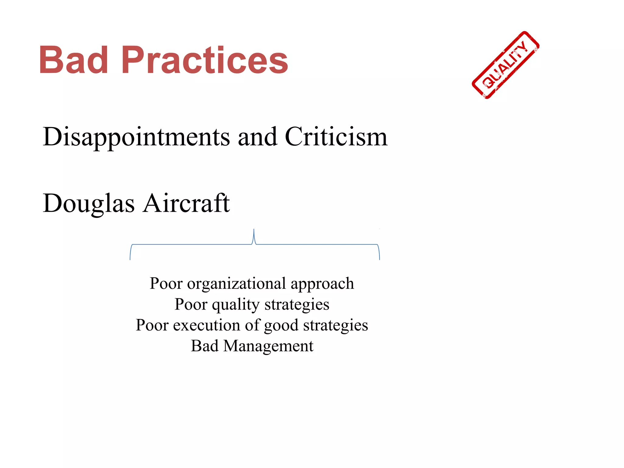 Bad Practices
Disappointments and Criticism

Douglas Aircraft

        Poor organizational approach
            Poor quality strategies
       Poor execution of good strategies
              Bad Management
 