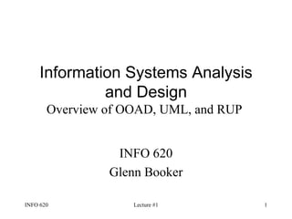 Information Systems Analysis and Design Overview of OOAD, UML, and RUP   INFO 620 Glenn Booker 