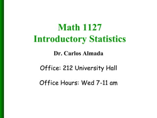 Math 1127
Introductory Statistics
Dr. Carlos Almada
Office: 212 University Hall
Office Hours: Wed 7-11 am
 