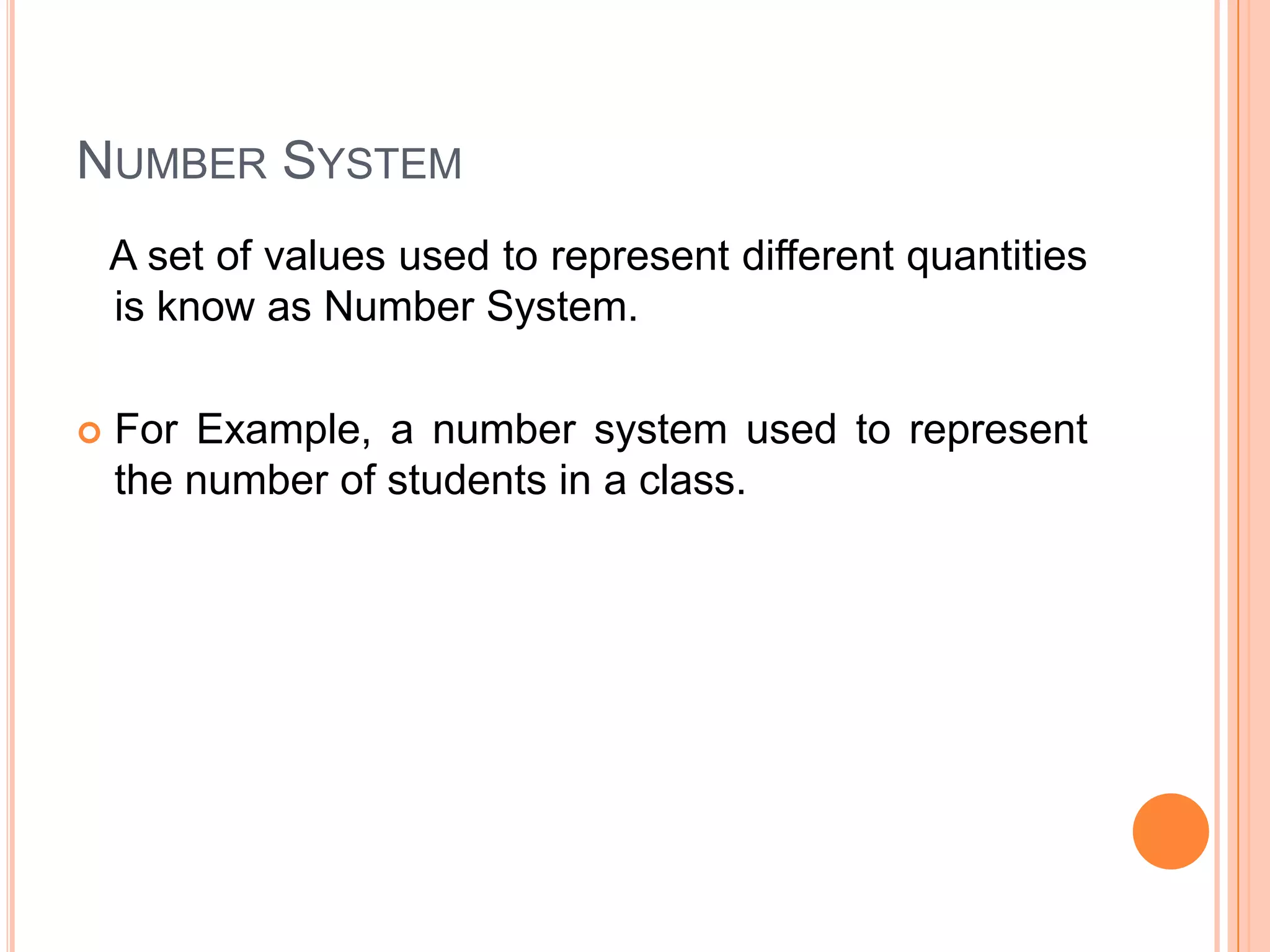 NUMBER SYSTEM
A set of values used to represent different quantities
is know as Number System.


For Example, a number system used to represent
the number of students in a class.

 