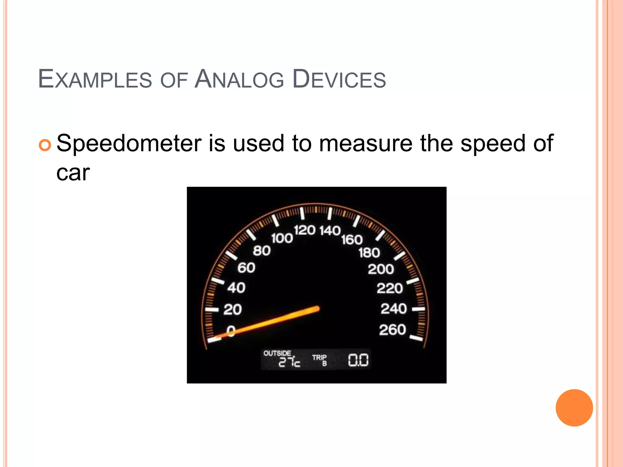 EXAMPLES OF ANALOG DEVICES
 Speedometer

car

is used to measure the speed of

 