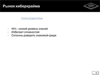 Рынок киберкрайма

низкий уровень знаний
Избегают сложностей
Склонны доверять знакомой среде

18

 