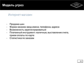 Модель угроз

Продажа шин
Форма заказов ввод имени телефона адреса
Возможность зарегистрироваться
Платежный инструмент наличные выставление счета
прием оплаты по карте
Статистика по заказам

22

 