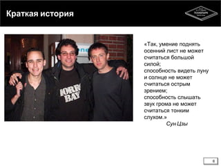 Краткая история

«Так, умение поднять
осенний лист не может
считаться большой
силой;
способность видеть луну
и солнце не может
считаться острым
зрением;
способность слышать
звук грома не может
считаться тонким
слухом.»
Сун Цзы

6

 