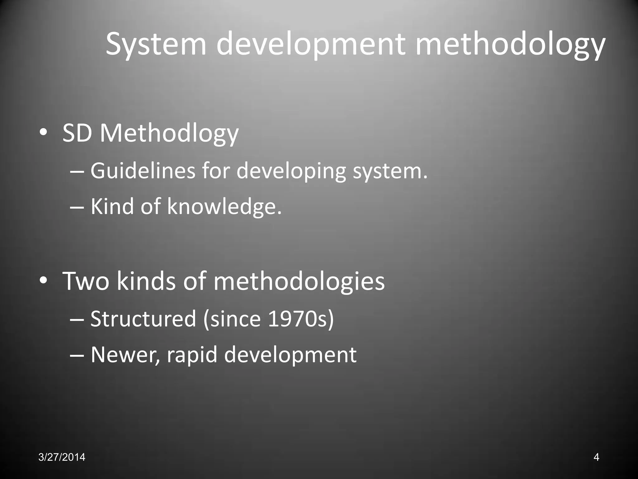System development methodology
• SD Methodlogy
– Guidelines for developing system.
– Kind of knowledge.
• Two kinds of methodologies
– Structured (since 1970s)
– Newer, rapid development
3/27/2014 4
 