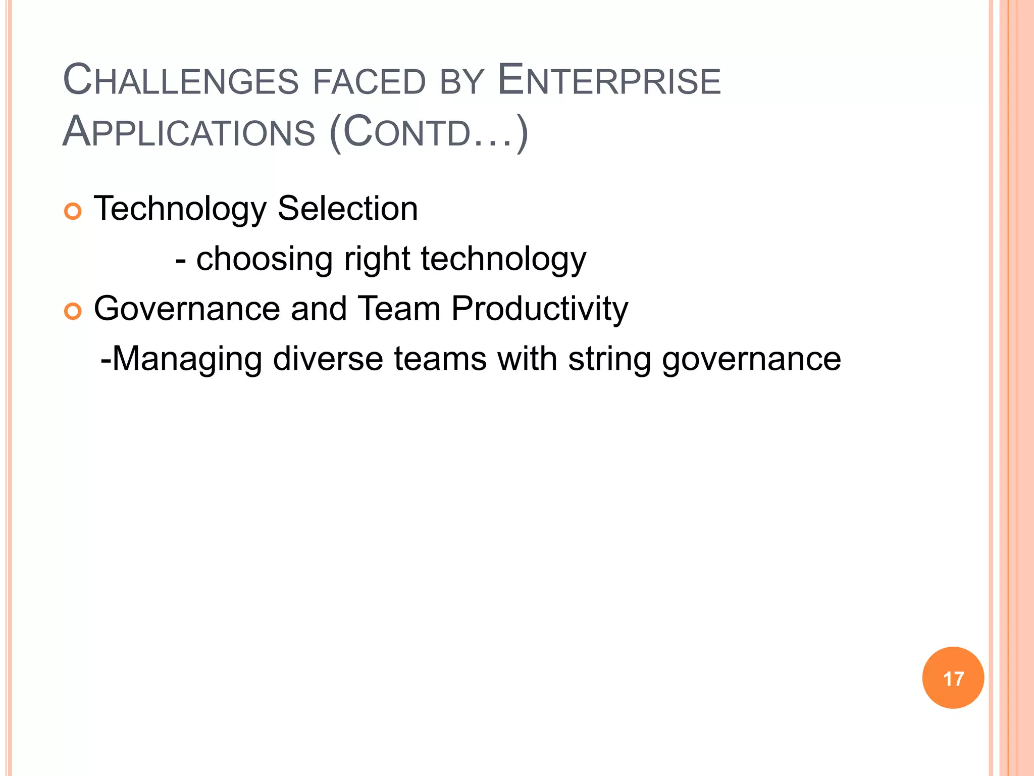 CHALLENGES FACED BY ENTERPRISE
APPLICATIONS (CONTD…)
 Technology Selection
- choosing right technology
 Governance and Team Productivity
-Managing diverse teams with string governance
17
 