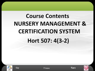 Course Contents
NURSERY MANAGEMENT &
CERTIFICATION SYSTEM
Hort 507: 4(3-2)
 