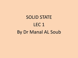 SOLID STATE
LEC 1
By Dr Manal AL Soub
 