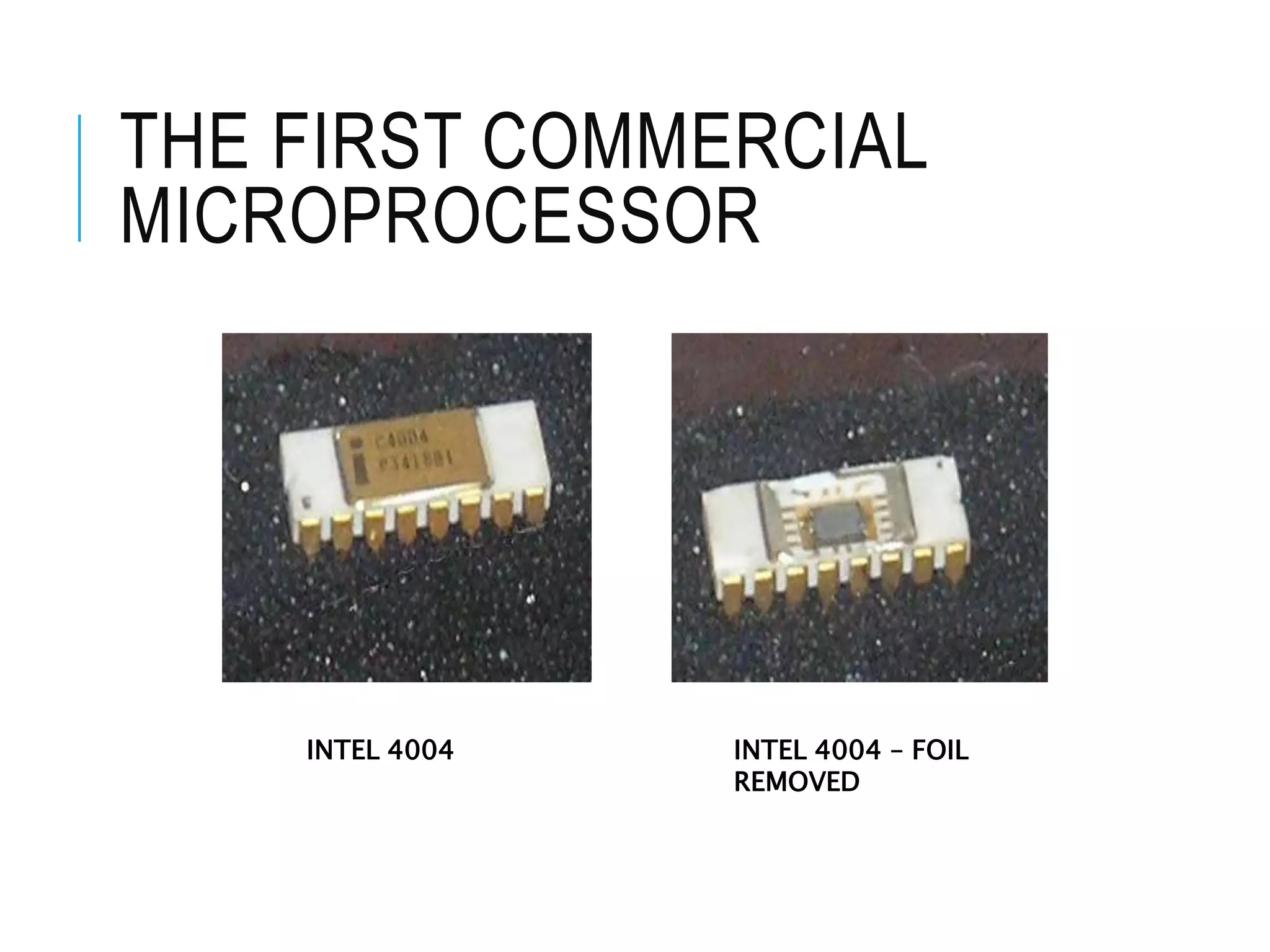 THE FIRST COMMERCIAL
MICROPROCESSOR
INTEL 4004 INTEL 4004 – FOIL
REMOVED
 