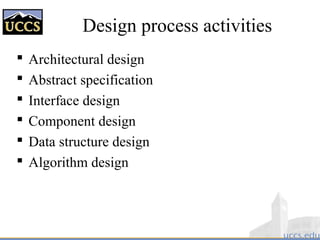 Design process activities
 Architectural design
 Abstract specification
 Interface design
 Component design
 Data structure design
 Algorithm design
 