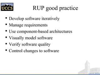 RUP good practice
 Develop software iteratively
 Manage requirements
 Use component-based architectures
 Visually model software
 Verify software quality
 Control changes to software
 
