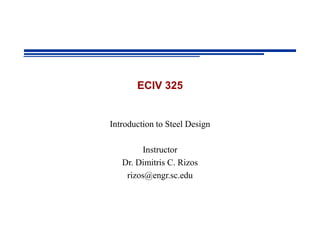 ECIV 325
Introduction to Steel Design
Instructor
Dr. Dimitris C. Rizos
rizos@engr.sc.edu
 