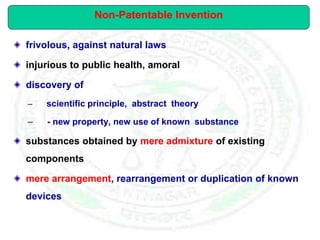 frivolous, against natural laws
injurious to public health, amoral
discovery of
– scientific principle, abstract theory
– - new property, new use of known substance
substances obtained by mere admixture of existing
components
mere arrangement, rearrangement or duplication of known
devices
Non-Patentable Invention
 