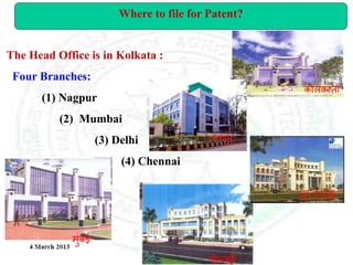 The Head Office is in Kolkata :
Four Branches:
(1) Nagpur
(2) Mumbai
(3) Delhi
(4) Chennai
Where to file for Patent?
 