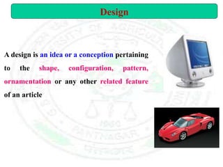 A design is an idea or a conception pertaining
to the shape, configuration, pattern,
ornamentation or any other related feature
of an article
Design
 