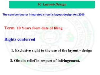 Term 10 Years from date of filing
Rights conferred
1. Exclusive right to the use of the layout - design
2. Obtain relief in respect of infringement.
IC Layout-Design
The semiconductor integrated circuit’s layout-design Act 2000
 