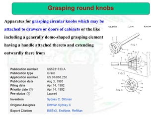 Apparatus for grasping circular knobs which may be
attached to drawers or doors of cabinets or the like
including a generally dome-shaped grasping element
having a handle attached thereto and extending
outwardly there from
.
Grasping round knobs
 