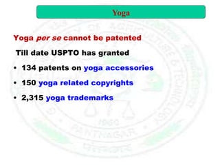Yoga per se cannot be patented
Till date USPTO has granted
• 134 patents on yoga accessories
• 150 yoga related copyrights
• 2,315 yoga trademarks
Yoga
 