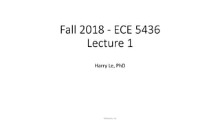Fall 2018 - ECE 5436
Lecture 1
Harry Le, PhD
Valvano, Le
 