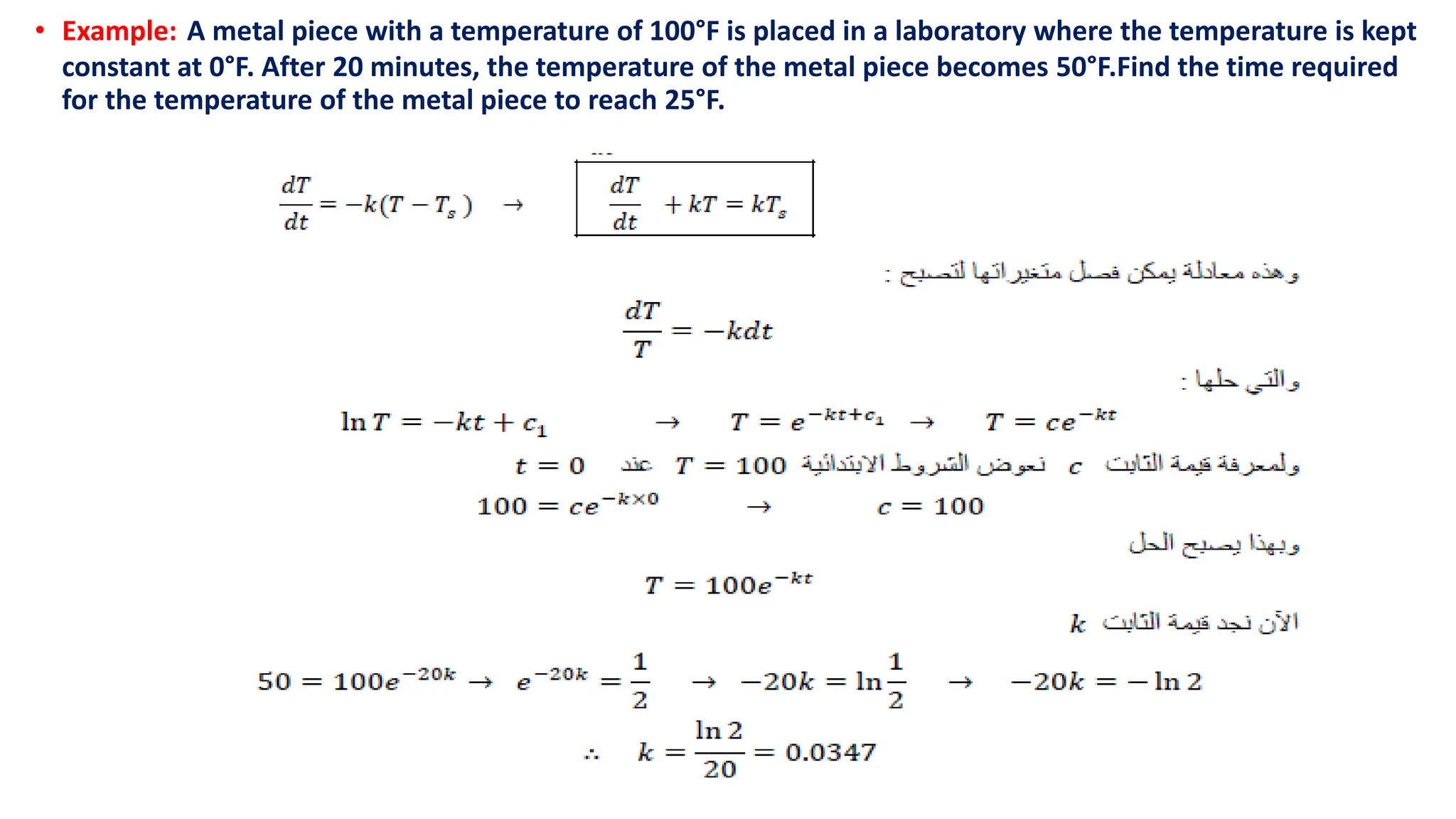 • Example: A metal piece with a temperature of 100°F is placed in a laboratory where the temperature is kept
constant at 0°F. After 20 minutes, the temperature of the metal piece becomes 50°F.Find the time required
for the temperature of the metal piece to reach 25°F.
 