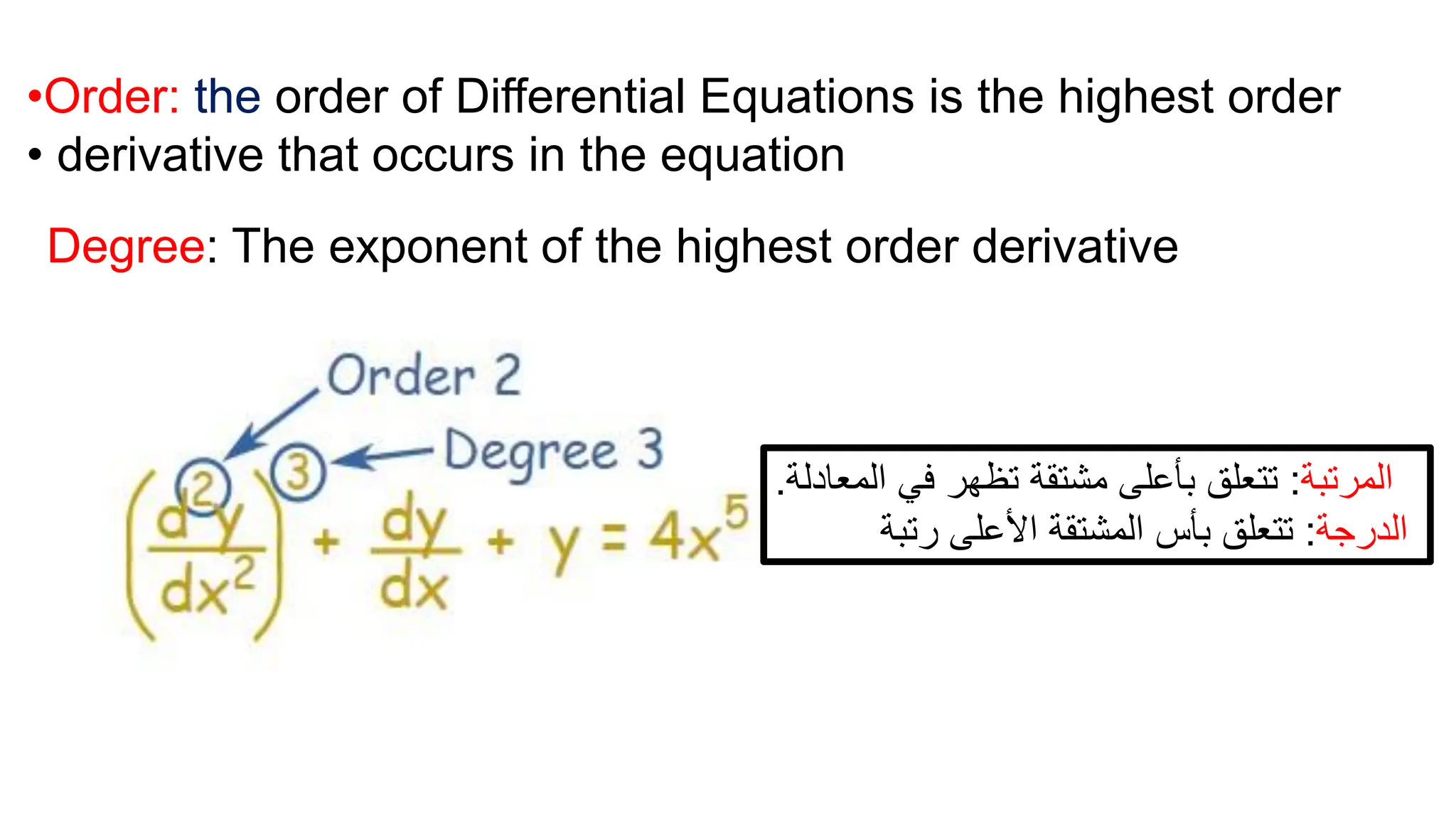 •Order: the order of Differential Equations is the highest order
• derivative that occurs in the equation
Degree: The exponent of the highest order derivative
‫المرتبة‬
:
‫المعادل‬ ‫في‬ ‫تظهر‬ ‫مشتقة‬ ‫بأعلى‬ ‫تتعلق‬
‫ة‬
.
‫الدرجة‬
:
‫األعلى‬ ‫المشتقة‬ ‫بأس‬ ‫تتعلق‬
‫رتبة‬
 