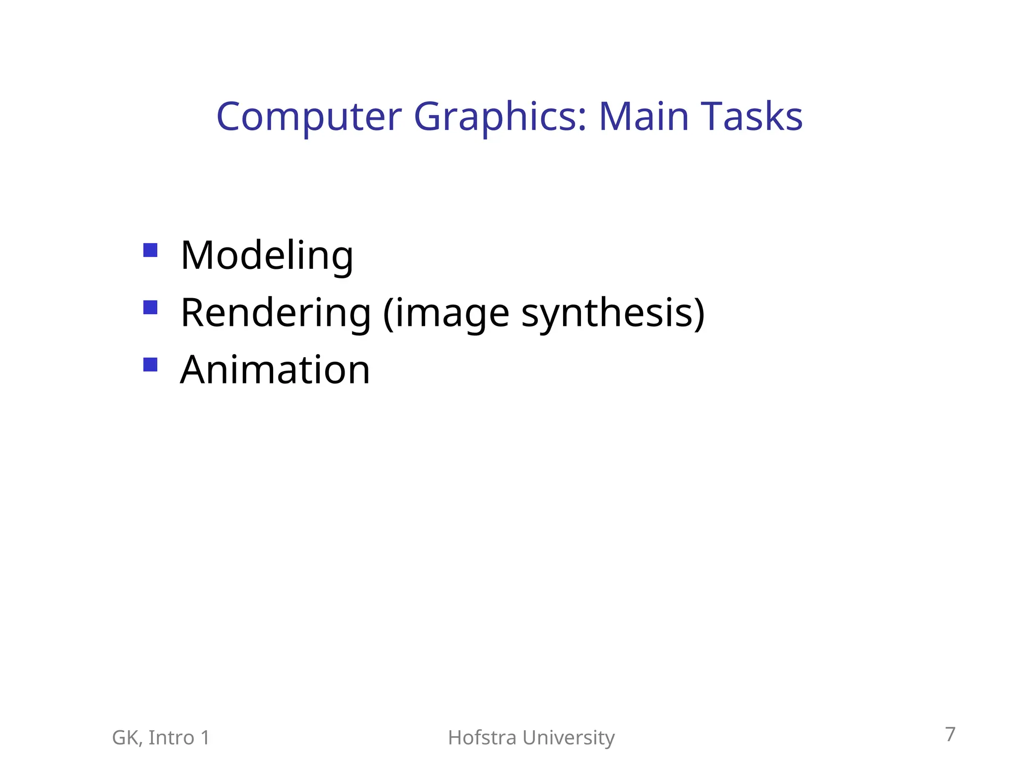 GK, Intro 1 Hofstra University 7
Computer Graphics: Main Tasks
 Modeling
 Rendering (image synthesis)
 Animation
 
