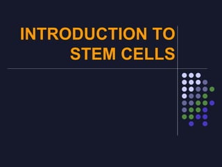 INTRODUCTION TO
STEM CELLS
 