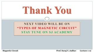 NEXT VIDEO WILL BE ON
“TYPES OF MAGNETIC CIRCUIT”
STAY TUNE ON SJ ACADEMY
Thank You
Magnetic Circuit Prof. Suraj T. Jadhav Lecture 1-12
 