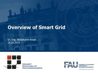 Informatik 7
Rechnernetze und
Kommunikationssysteme
Overview of Smart Grid
Dr.-Ing. Abdalkarim Awad
14.10.2015
 