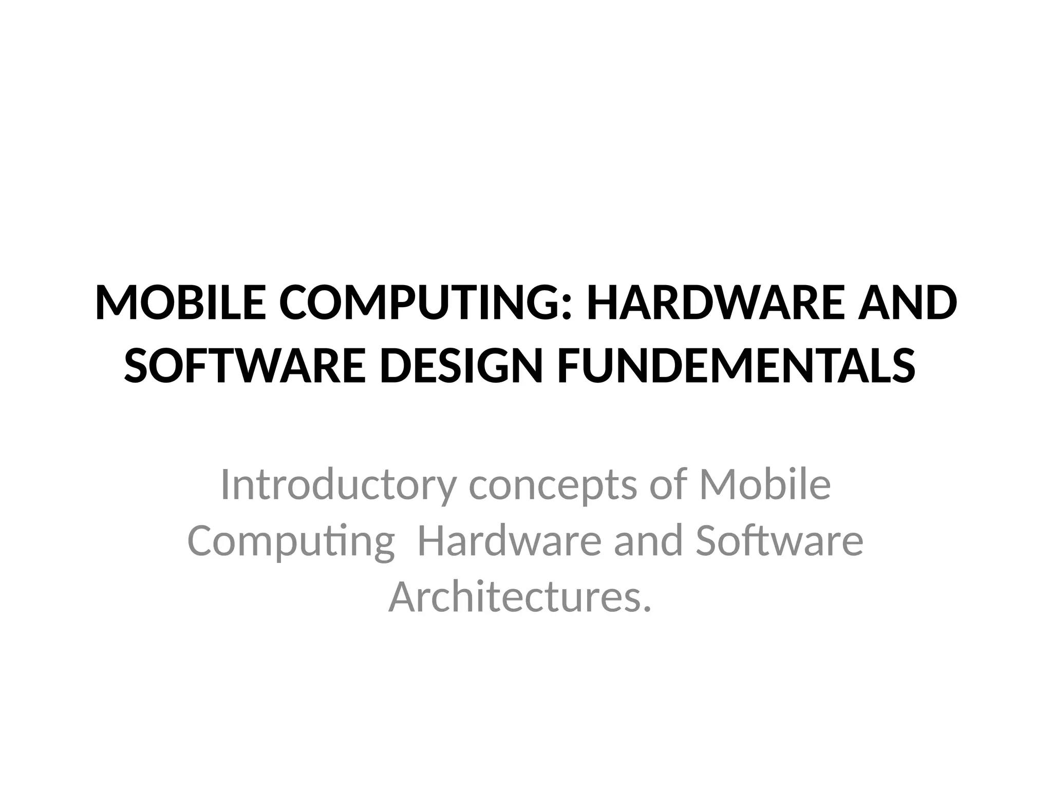 MOBILE COMPUTING: HARDWARE AND
SOFTWARE DESIGN FUNDEMENTALS
Introductory concepts of Mobile
Computing Hardware and Software
Architectures.
 