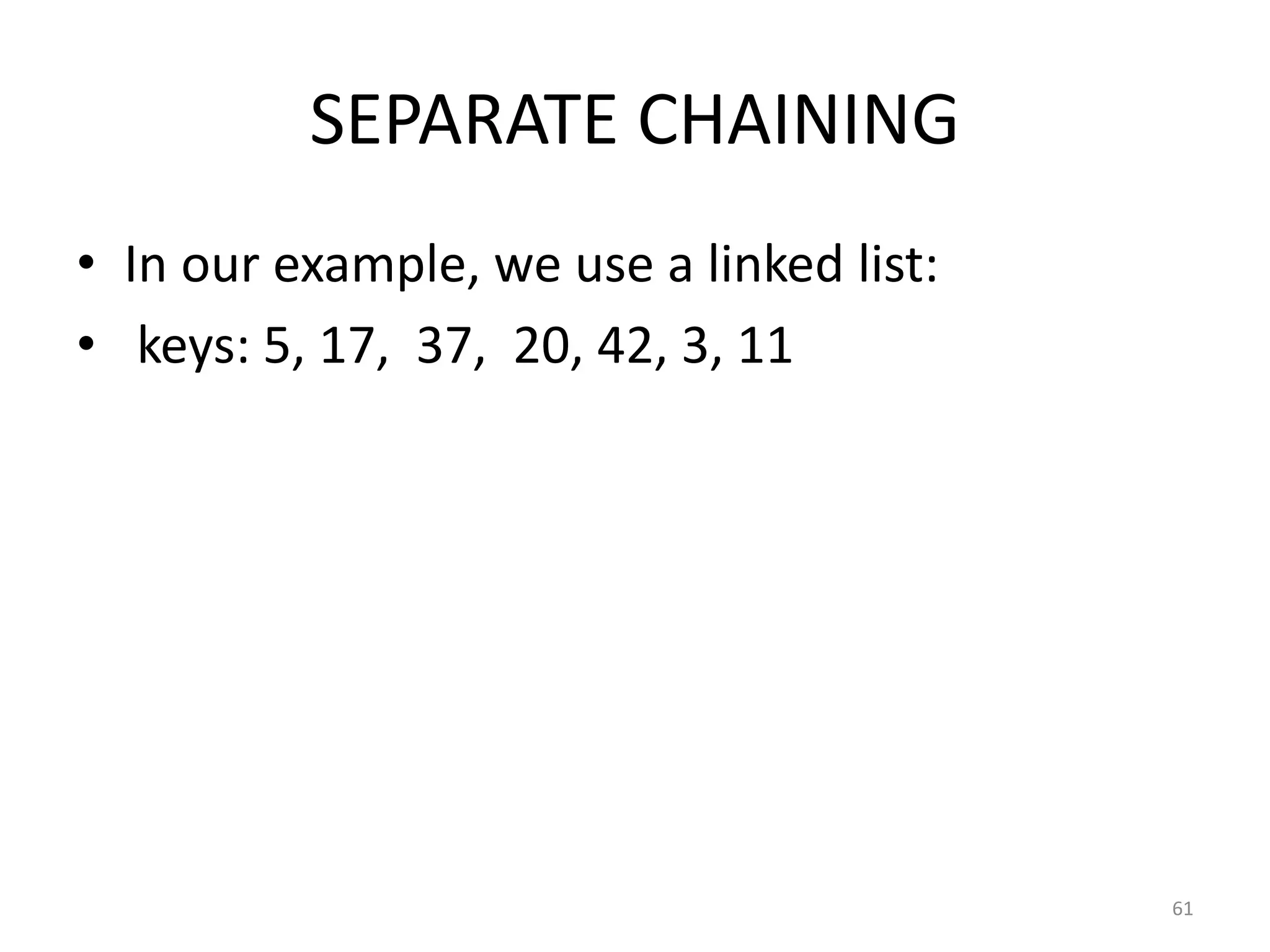SEPARATE CHAINING
• In our example, we use a linked list:
• keys: 5, 17, 37, 20, 42, 3, 11
61
 